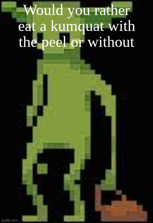 Someone's announcement temp | Would you rather eat a kumquat with the peel or without | image tagged in someone's announcement temp | made w/ Imgflip meme maker