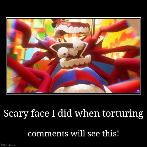 This is what your comments will look at! | Scary face I did when torturing | comments will see this! | image tagged in funny,demotivationals,memes,glitch productions | made w/ Imgflip demotivational maker