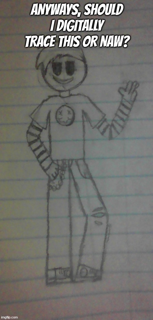 anyways, should I digitally trace this or naw? | made w/ Imgflip meme maker