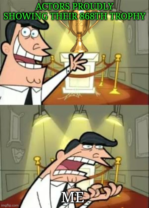 This Is Where I'd Put My Trophy If I Had One Meme | Actors proudly showing their 868th trophy; Me | image tagged in memes,this is where i'd put my trophy if i had one | made w/ Imgflip meme maker