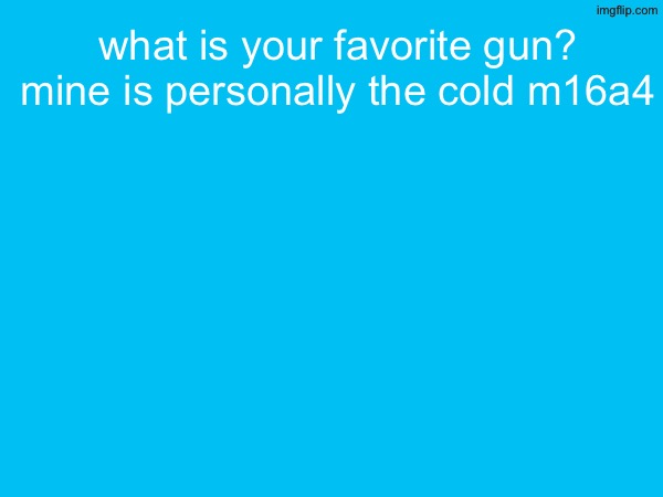 what is your favorite gun? mine is personally the cold m16a4 | made w/ Imgflip meme maker