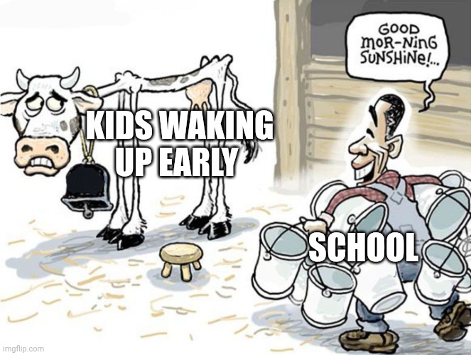 Fr thoh | Kids waking up early; school | image tagged in milking the cow | made w/ Imgflip meme maker