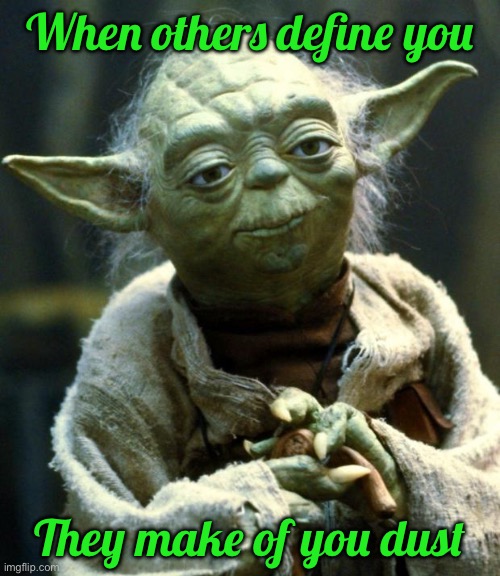 Star Wars Yoda Meme | When others define you; They make of you dust | image tagged in memes,star wars yoda | made w/ Imgflip meme maker
