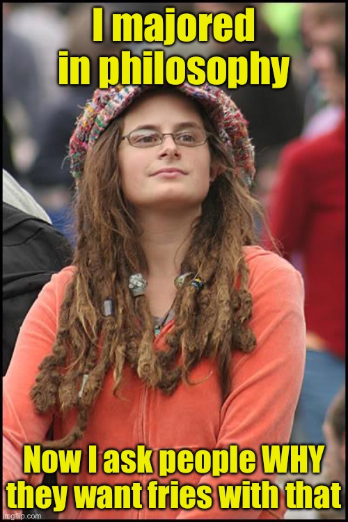When your college degree doesn’t help | I majored in philosophy; Now I ask people WHY they want fries with that | image tagged in memes,college liberal,philosophy | made w/ Imgflip meme maker