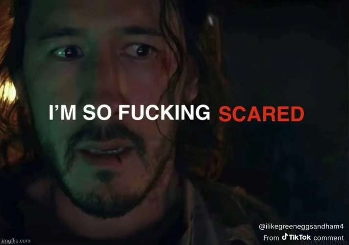 i’m so fucking scared | image tagged in i m so fucking scared | made w/ Imgflip meme maker