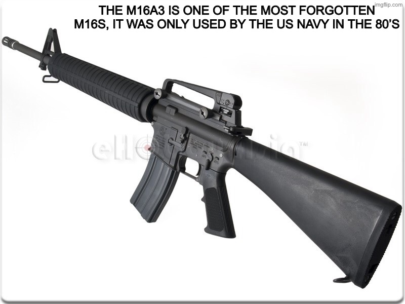 Colt M16A3 | the m16a3 is one of the most forgotten m16s, it was only used by the us navy in the 80’s | image tagged in colt m16a3 | made w/ Imgflip meme maker