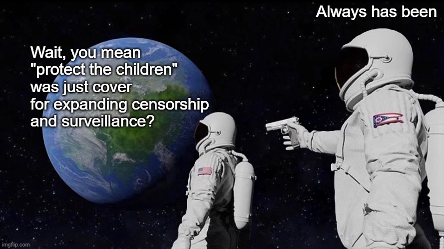 Protect the Children Always Has Been about censorship and surveillance | Always has been; Wait, you mean "protect the children" was just cover for expanding censorship 
and surveillance? | image tagged in memes,always has been | made w/ Imgflip meme maker
