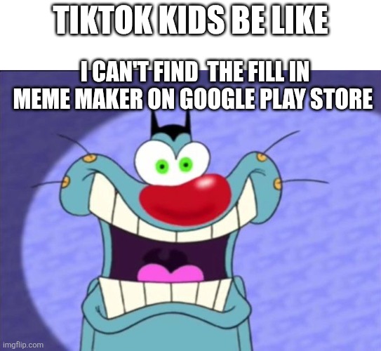 Shocked Oggy | Tiktok kids be like; I can't find  the fill in meme maker on Google Play Store | image tagged in shocked oggy | made w/ Imgflip meme maker