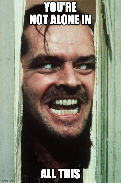 Here's Johnny Meme | you're not alone in; all this | image tagged in memes,here's johnny | made w/ Imgflip meme maker