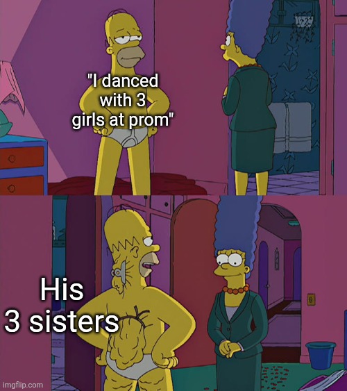 Some people just don't have the rizz | "I danced with 3 girls at prom"; His 3 sisters | image tagged in homer simpson's back fat,prom,dance,girls,sisters,negative aura | made w/ Imgflip meme maker