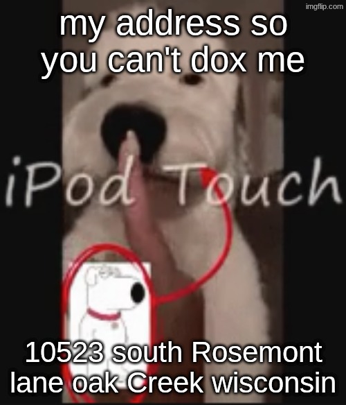 my house looks really nice but my mom spent all her money on it now were poor with a big house | my address so you can't dox me; 10523 south Rosemont lane oak Creek wisconsin | image tagged in ipod touch | made w/ Imgflip meme maker