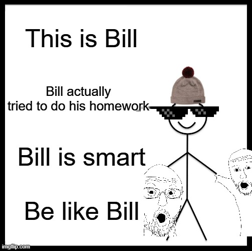 Be Like Bill Meme | This is Bill; Bill actually tried to do his homework; Bill is smart; Be like Bill | image tagged in memes,be like bill | made w/ Imgflip meme maker