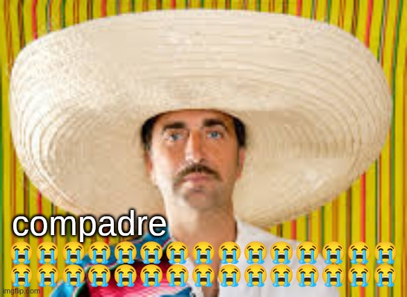 before I go, I fixed it. hopefully this is right | compadre; 😭😭😭😭😭😭😭😭😭😭😭😭😭😭😭
😭😭😭😭😭😭😭😭😭😭😭😭😭😭😭 | made w/ Imgflip meme maker