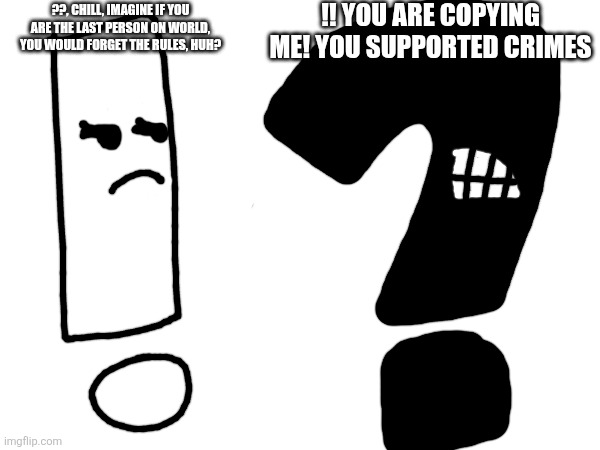?? Met his opposite, !! | !! You are copying me! You supported crimes; ??, chill, imagine if you are the last person on world, you would forget the rules, huh? | image tagged in memes | made w/ Imgflip meme maker
