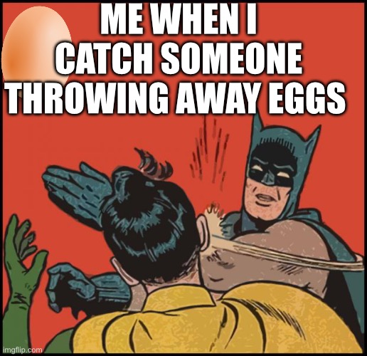 Want not waste not especially eggs | Me when I catch someone throwing away eggs | image tagged in batman slapping robin no bubbles,join the_cult_of_yolk | made w/ Imgflip meme maker