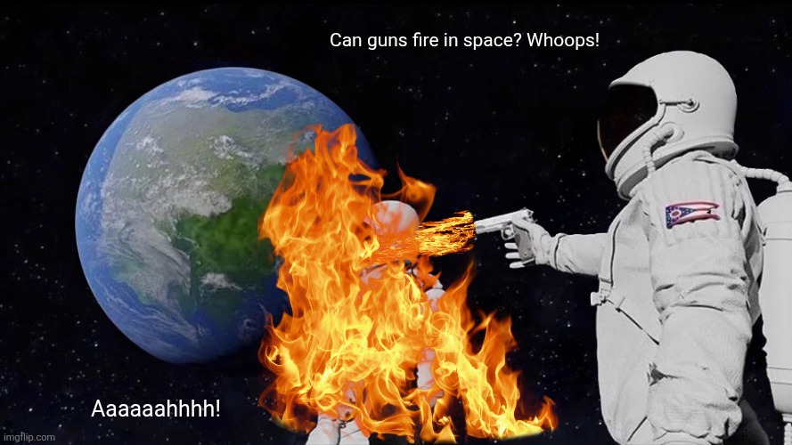 Always Has Been | Can guns fire in space? Whoops! Aaaaaahhhh! | image tagged in memes,absurd,space | made w/ Imgflip meme maker