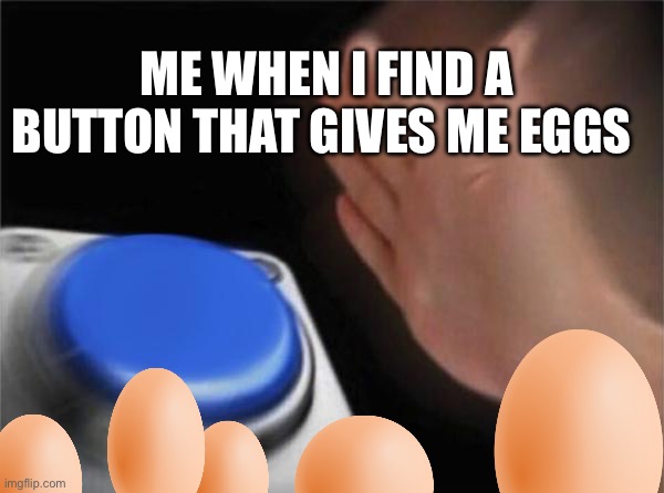 Happiness button | Me when I find a button that gives me eggs | image tagged in memes,blank nut button,join the_cult_of_yolk | made w/ Imgflip meme maker