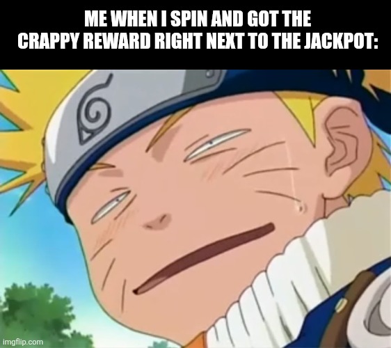 Naruto dumb face | Me when I spin and got the crappy reward right next to the jackpot: | image tagged in memes,naruto,lottery | made w/ Imgflip meme maker