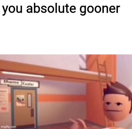 Shame on you! (Text) | you absolute gooner | image tagged in shame on you text | made w/ Imgflip meme maker