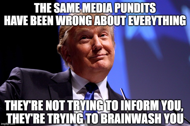 Donald Trump No2 | the same media pundits have been wrong about everything they're not trying to inform you, 
they're trying to brainwash you | image tagged in donald trump no2 | made w/ Imgflip meme maker
