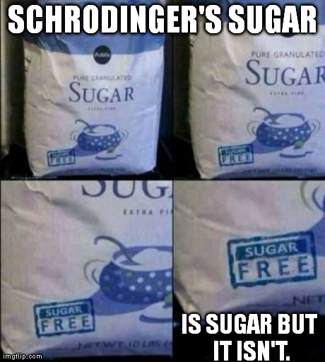 Schrodinger's Sugar | SCHRODINGER'S SUGAR IS SUGAR BUT IT ISN'T. | image tagged in nerdy,nerd,schrodinger | made w/ Imgflip meme maker