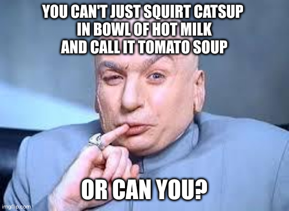 dr evil pinky | You can't just squirt catsup 
in bowl of hot milk
And call it tomato soup; Or can you? | image tagged in dr evil pinky | made w/ Imgflip meme maker