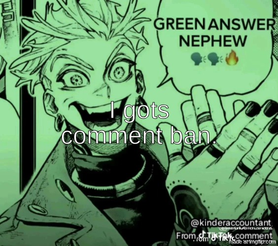 green answer nephew | I gots comment ban. | image tagged in green answer nephew | made w/ Imgflip meme maker
