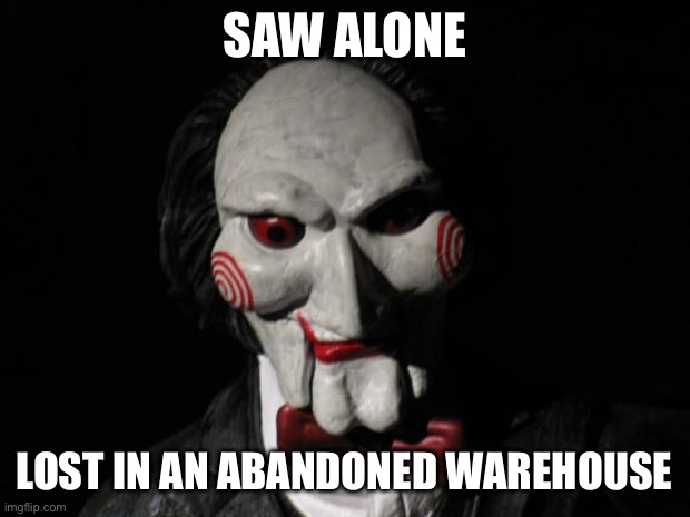 I want to play a game | Saw alone Lost in an abandoned warehouse | image tagged in i want to play a game | made w/ Imgflip meme maker