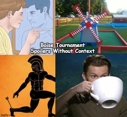 Boise Tournament Spoilers Without Context | image tagged in mini golf windmill,tom holland big teacup | made w/ Imgflip meme maker