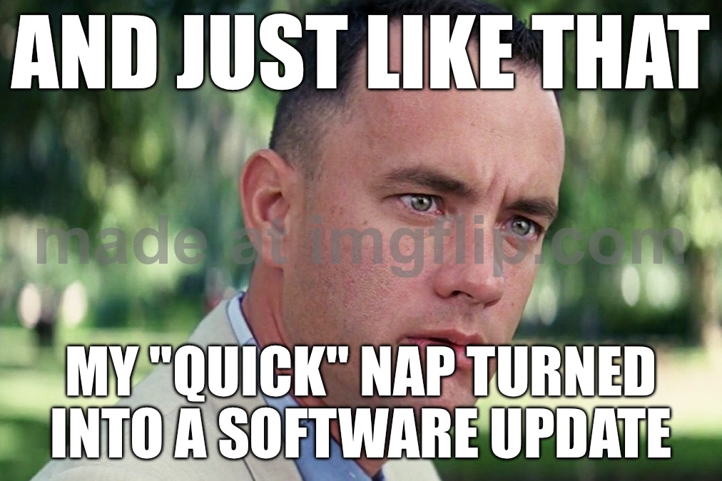 AND JUST LIKE THAT; MY "QUICK" NAP TURNED INTO A SOFTWARE UPDATE | AND JUST LIKE THAT; MY "QUICK" NAP TURNED INTO A SOFTWARE UPDATE | image tagged in memes,and just like that,update,software,nap,quick | made w/ Imgflip meme maker