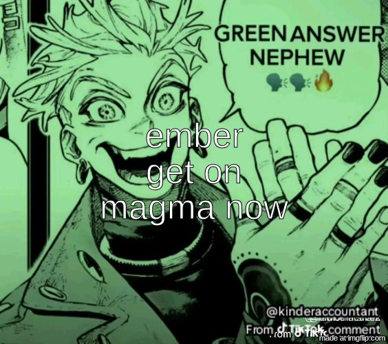 green answer nephew | ember get on magma now | image tagged in green answer nephew | made w/ Imgflip meme maker