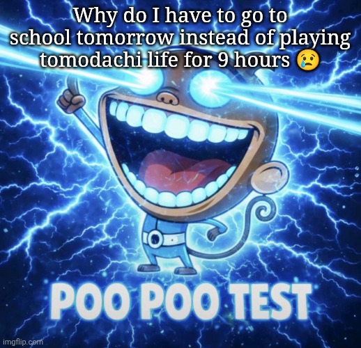 Poo poo test | Why do I have to go to school tomorrow instead of playing tomodachi life for 9 hours 😢 | image tagged in poo poo test | made w/ Imgflip meme maker