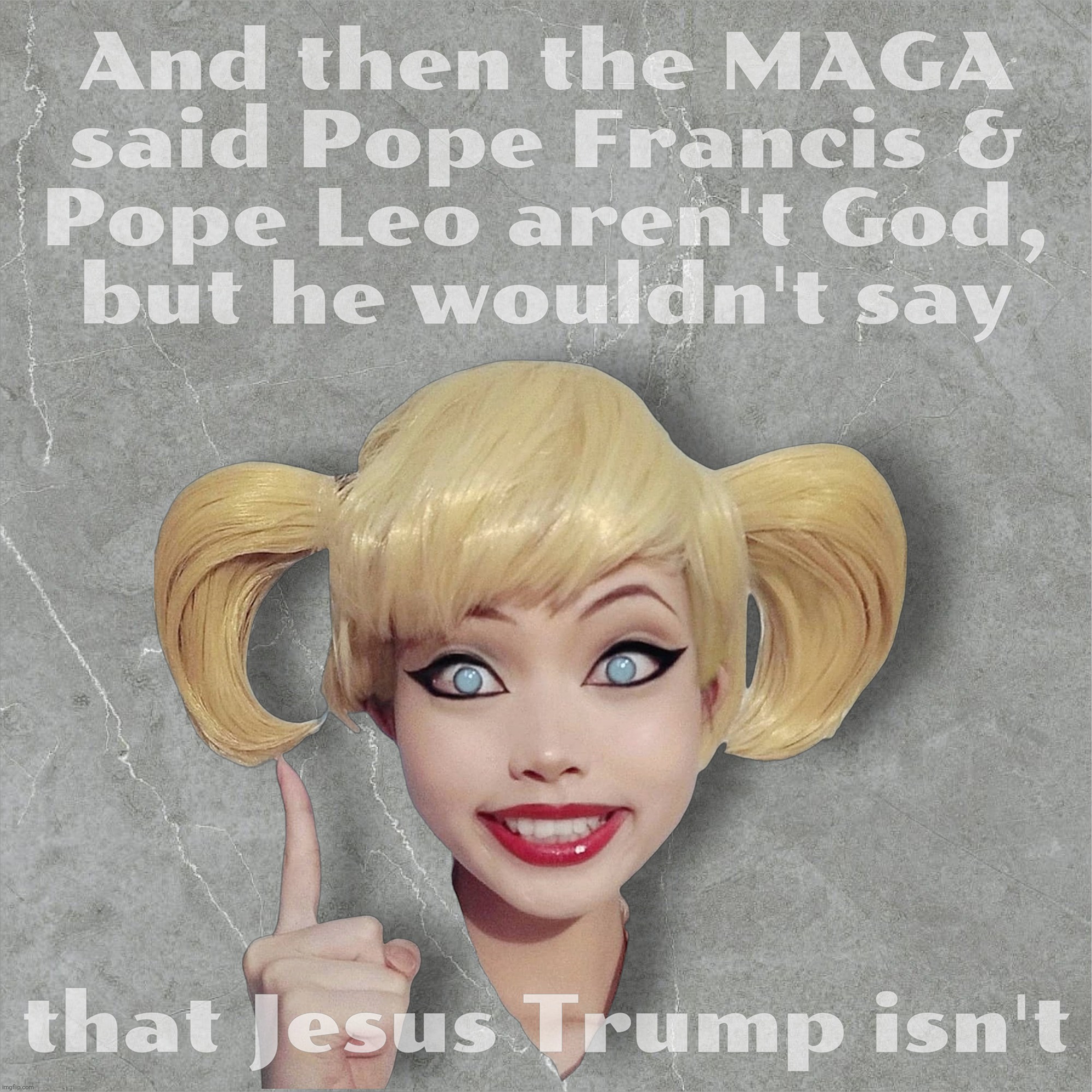 And then the MAGA
said Pope Francis &
Pope Leo aren't God,
but he wouldn't say; that Jesus Trump isn't | made w/ Imgflip meme maker