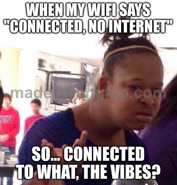 WHEN MY WIFI SAYS "CONNECTED, NO INTERNET"; SO... CONNECTED TO WHAT, THE VIBES? | WHEN MY WIFI SAYS "CONNECTED, NO INTERNET"; SO... CONNECTED TO WHAT, THE VIBES? | image tagged in memes,black girl wat,good vibes,vibes,wifi drops,wifi | made w/ Imgflip meme maker