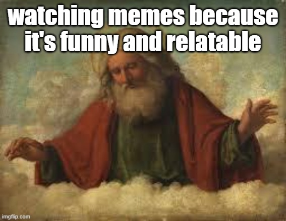 god | watching memes because it's funny and relatable | image tagged in god | made w/ Imgflip meme maker