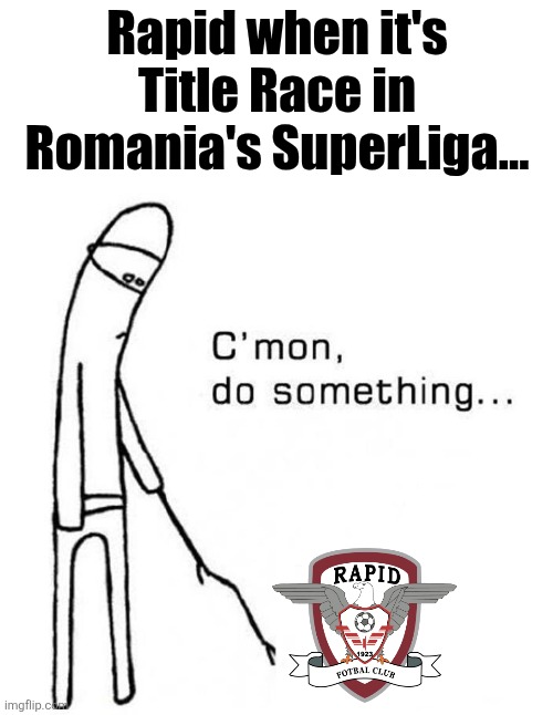 U. Craiova - Rapid 1-0. Stiinta will battle again in the Race For The Title against U. Cluj | Rapid when it's Title Race in Romania's SuperLiga... | image tagged in cmon do something,craiova,rapid,superliga,romania,memes | made w/ Imgflip meme maker