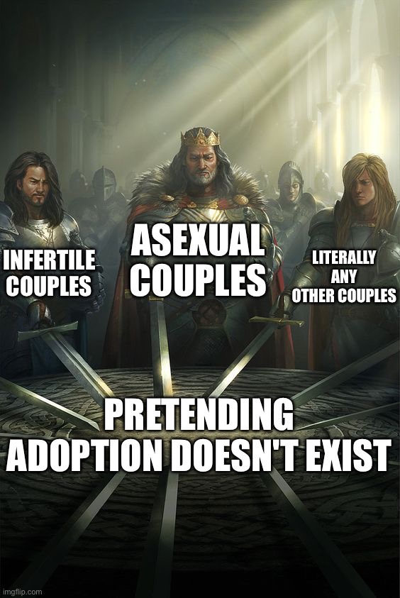 This always bothered me when watching "Up" and "Bluey" | Asexual Couples; Infertile Couples; Literally Any Other Couples; Pretending Adoption Doesn't Exist | image tagged in knights of the round table | made w/ Imgflip meme maker