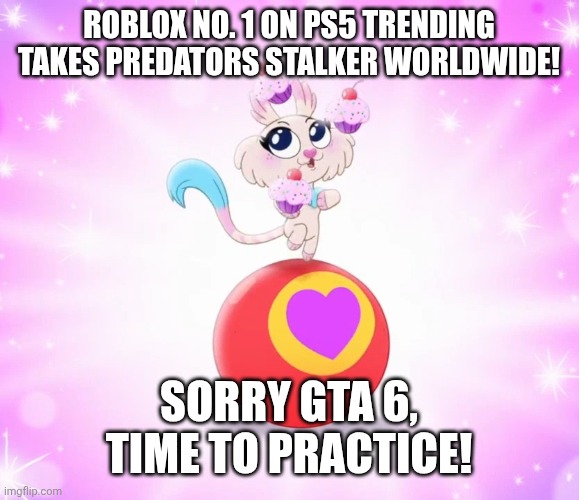 TrollsTopia clip meme | ROBLOX NO. 1 ON PS5 TRENDING TAKES PREDATORS STALKER WORLDWIDE! Sorry GTA 6, TIME TO PRACTICE! | image tagged in screenshot_20260420-135920 jpg | made w/ Imgflip meme maker