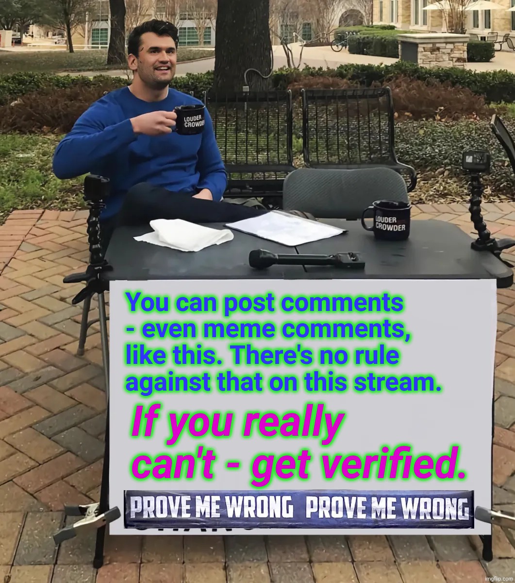 You can post comments - even meme comments, like this. There's no rule against that on this stream. If you really can't - get verified. | image tagged in charlie kirk prove me wrong | made w/ Imgflip meme maker