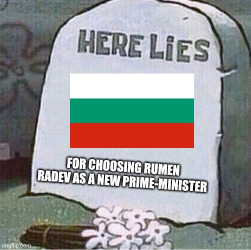 Bulgaria has chosen the Pro-Russian Former President...and it's going in wrong direction unlike Hungary of Magyar Péter | for choosing Rumen Radev as a new Prime-Minister | image tagged in here lies spongebob tombstone,bulgaria,rumen radev,sad,elections,memes | made w/ Imgflip meme maker