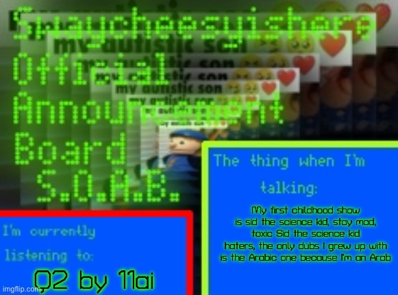 Man sid the science kid was my first childhood show | My first childhood show is sid the science kid, stay mad, toxic Sid the science kid haters, the only dubs I grew up with is the Arabic one because I’m an Arab; Q2 by 11ai | image tagged in my new announcement board,science | made w/ Imgflip meme maker