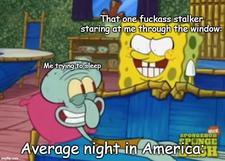 Spongebob Staring at Squidward | That one fuckass stalker staring at me through the window:; Me trying to sleep; Average night in America: | image tagged in spongebob staring at squidward,usa,america,funny,relatable,relatable memes | made w/ Imgflip meme maker