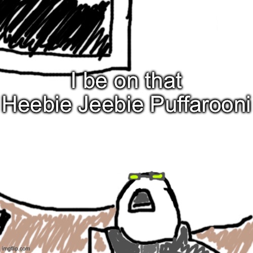 The Aggressive Combatant | I be on that Heebie Jeebie Puffarooni | image tagged in the aggressive combatant | made w/ Imgflip meme maker