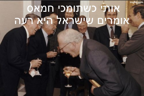 Laughing Men In Suits Meme | אותי כשתומכי חמאס אומרים שישראל היא רעה | image tagged in memes,laughing men in suits | made w/ Imgflip meme maker