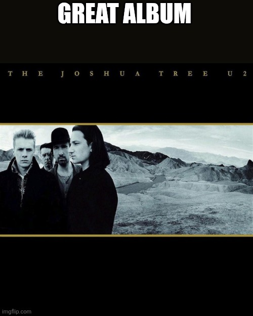 Great Album | Great Album | image tagged in u2-the-joshua-tree-album-1536x1536 jpg | made w/ Imgflip meme maker