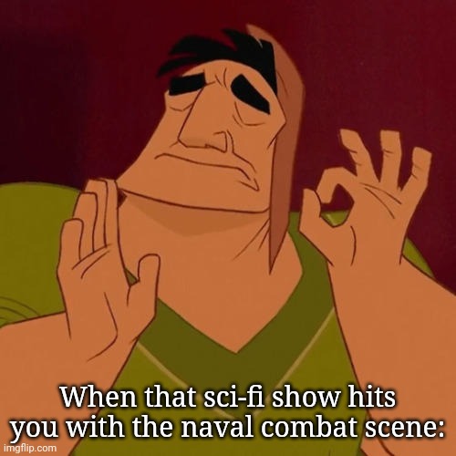 When X just right | When that sci-fi show hits you with the naval combat scene: | image tagged in when x just right | made w/ Imgflip meme maker