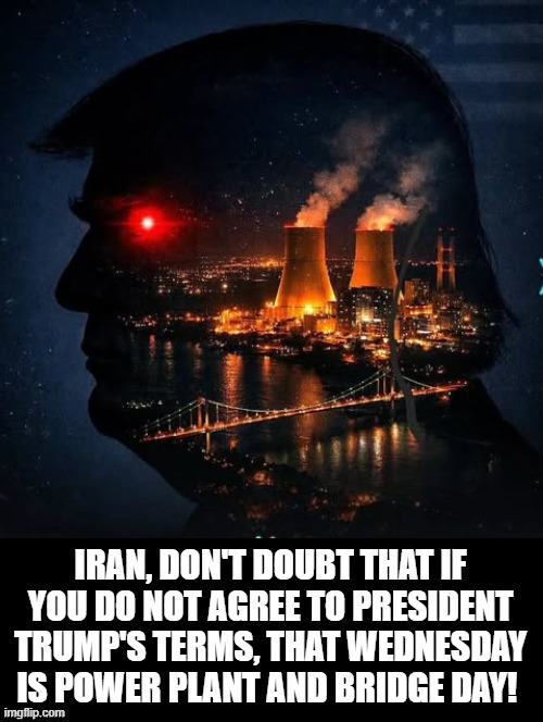 Iran, better come to President Trump's terms! or Power Plant and Bridge Day! | Iran, don't doubt that if you do not agree to President Trump's terms, that Wednesday is Power plant and bridge day! | image tagged in happy day | made w/ Imgflip meme maker