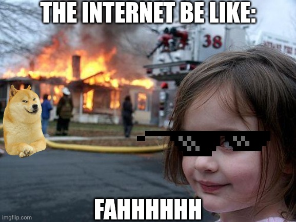 Bruhhh | The Internet Be Like:; FAHHHHHH | image tagged in memes,disaster girl | made w/ Imgflip meme maker