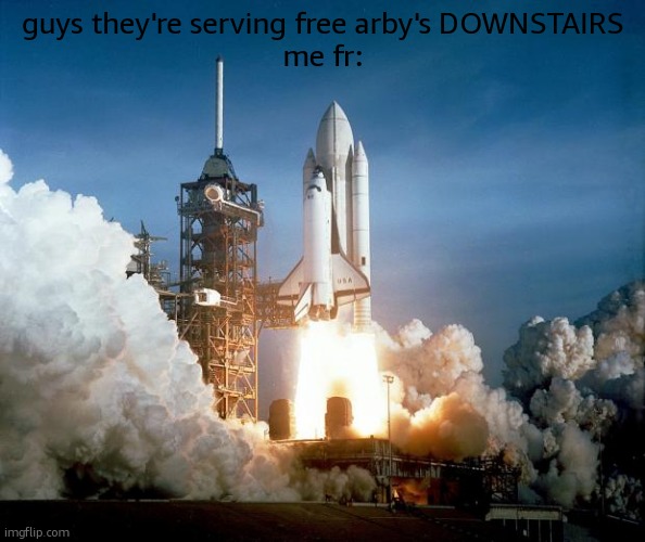 etc even e | guys they're serving free arby's DOWNSTAIRS
me fr: | image tagged in rocket launch | made w/ Imgflip meme maker