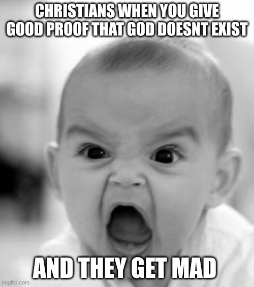 God isnt real | christians when you give good proof that god doesnt exist; and they get mad | image tagged in memes,angry baby | made w/ Imgflip meme maker